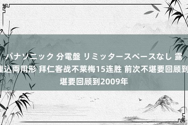 パナソニック 分電盤 リミッタースペースなし 露出・半埋込両用形 拜仁客战不莱梅15连胜 前次不堪要回顾到2009年