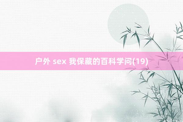 户外 sex 我保藏的百科学问(19)