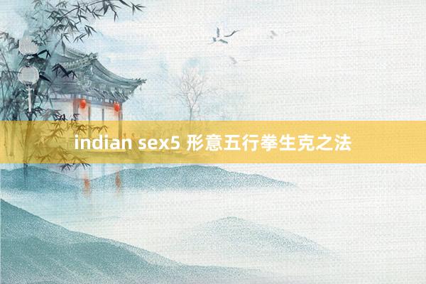 indian sex5 形意五行拳生克之法