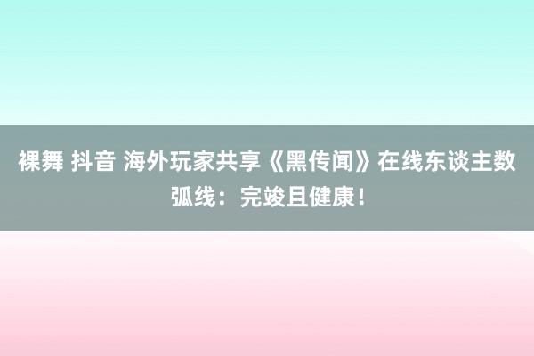 裸舞 抖音 海外玩家共享《黑传闻》在线东谈主数弧线：完竣且健康！