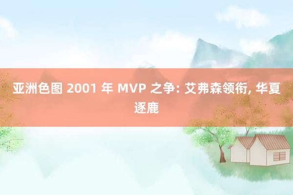 亚洲色图 2001 年 MVP 之争: 艾弗森领衔， 华夏逐鹿