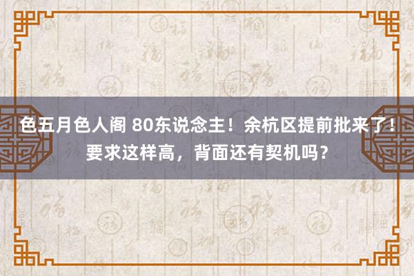 色五月色人阁 80东说念主！余杭区提前批来了！要求这样高，背面还有契机吗？