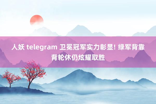 人妖 telegram 卫冕冠军实力彰显! 绿军背靠背轮休仍炫耀取胜