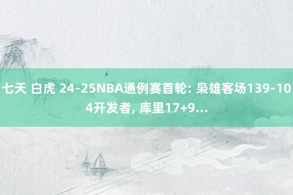 七天 白虎 24-25NBA通例赛首轮: 枭雄客场139-104开发者， 库里17+9...