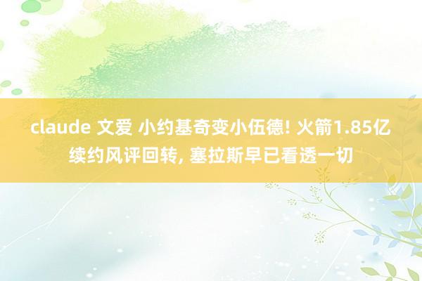 claude 文爱 小约基奇变小伍德! 火箭1.85亿续约风评回转， 塞拉斯早已看透一切