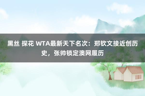 黑丝 探花 WTA最新天下名次：郑钦文接近创历史，张帅锁定澳网履历