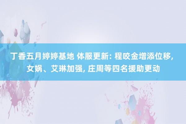 丁香五月婷婷基地 体服更新: 程咬金增添位移， 女娲、艾琳加强， 庄周等四名援助更动