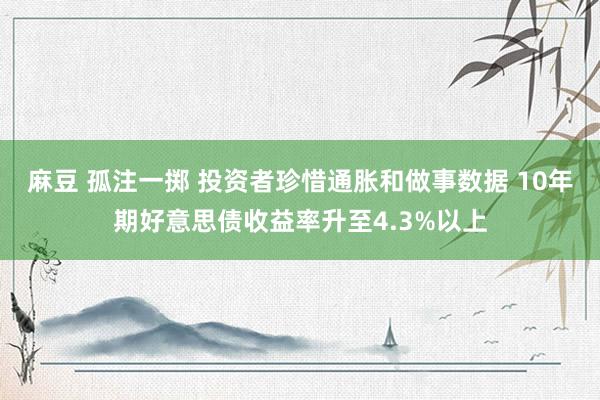 麻豆 孤注一掷 投资者珍惜通胀和做事数据 10年期好意思债收益率升至4.3%以上