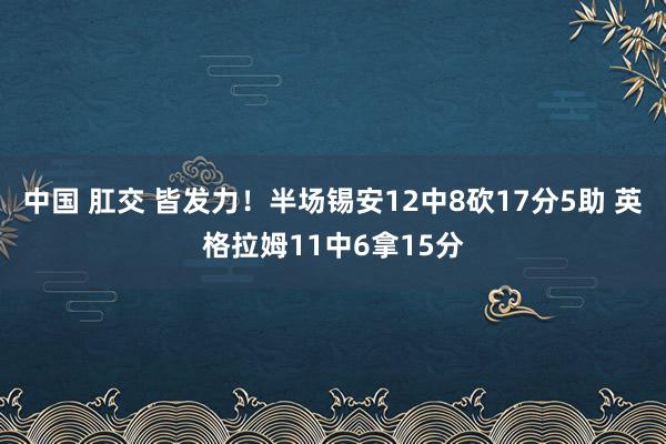 中国 肛交 皆发力！半场锡安12中8砍17分5助 英格拉姆11中6拿15分