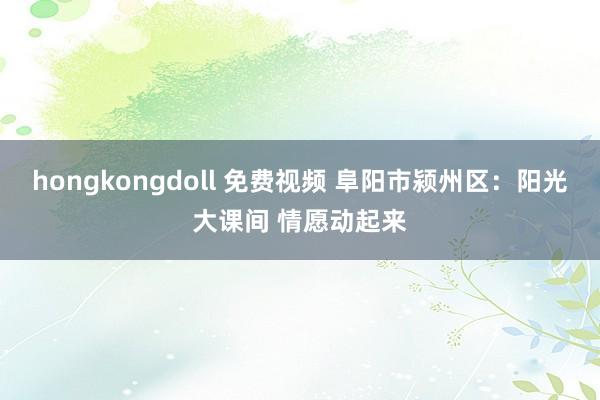 hongkongdoll 免费视频 阜阳市颍州区：阳光大课间 情愿动起来