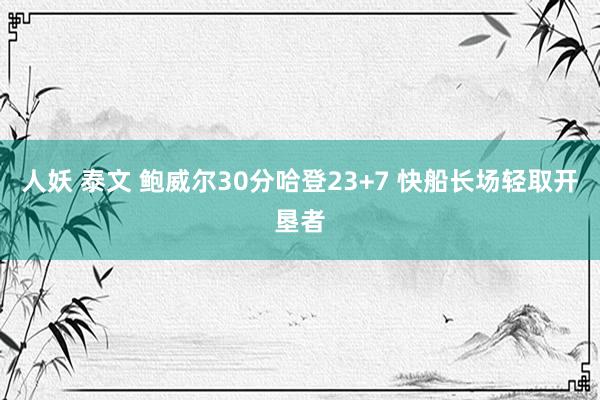 人妖 泰文 鲍威尔30分哈登23+7 快船长场轻取开垦者