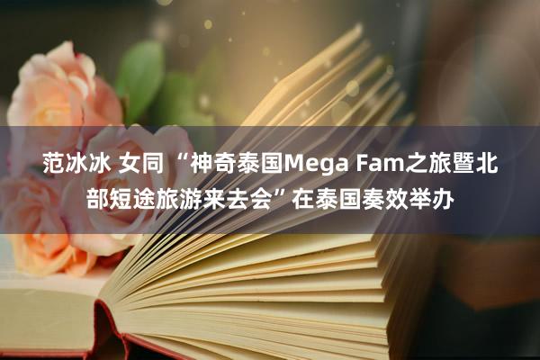 范冰冰 女同 “神奇泰国Mega Fam之旅暨北部短途旅游来去会”在泰国奏效举办