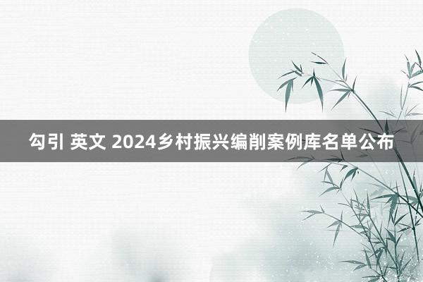 勾引 英文 2024乡村振兴编削案例库名单公布