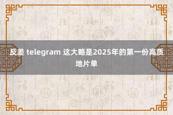 反差 telegram 这大略是2025年的第一份高质地片单