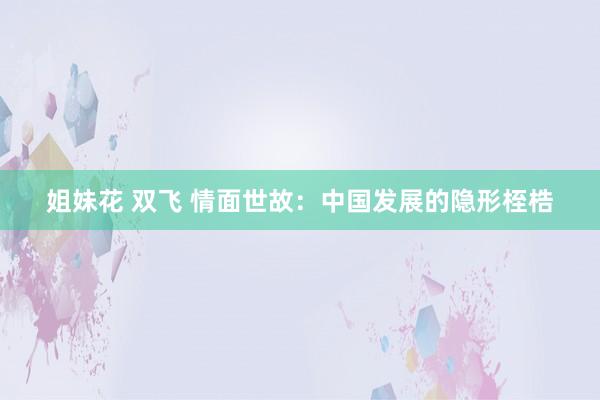 姐妹花 双飞 情面世故：中国发展的隐形桎梏