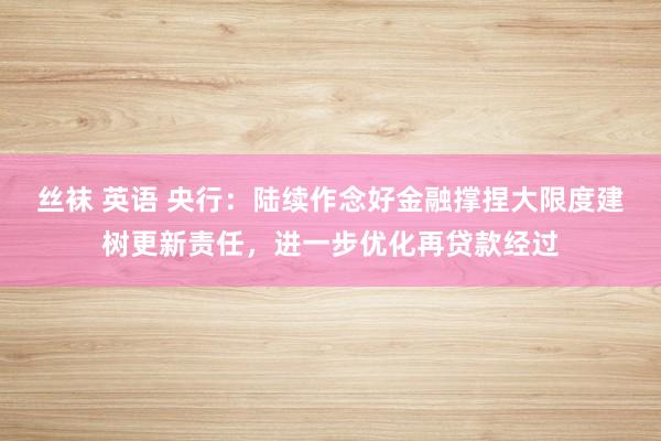 丝袜 英语 央行：陆续作念好金融撑捏大限度建树更新责任，进一步优化再贷款经过