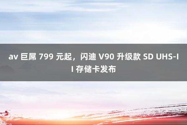 av 巨屌 799 元起，闪迪 V90 升级款 SD UHS-II 存储卡发布