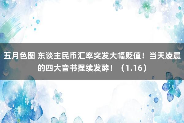 五月色图 东谈主民币汇率突发大幅贬值！当天凌晨的四大音书捏续发酵！（1.16）